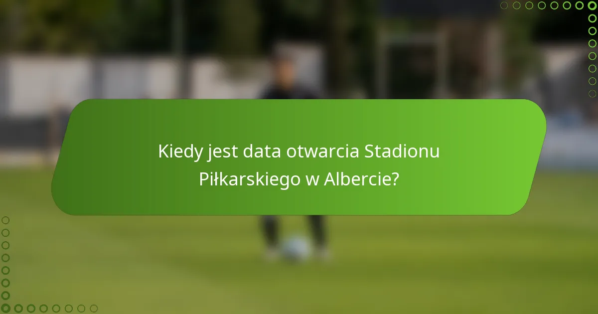 Kiedy jest data otwarcia Stadionu Piłkarskiego w Albercie?