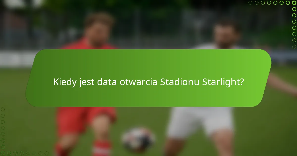 Kiedy jest data otwarcia Stadionu Starlight?
