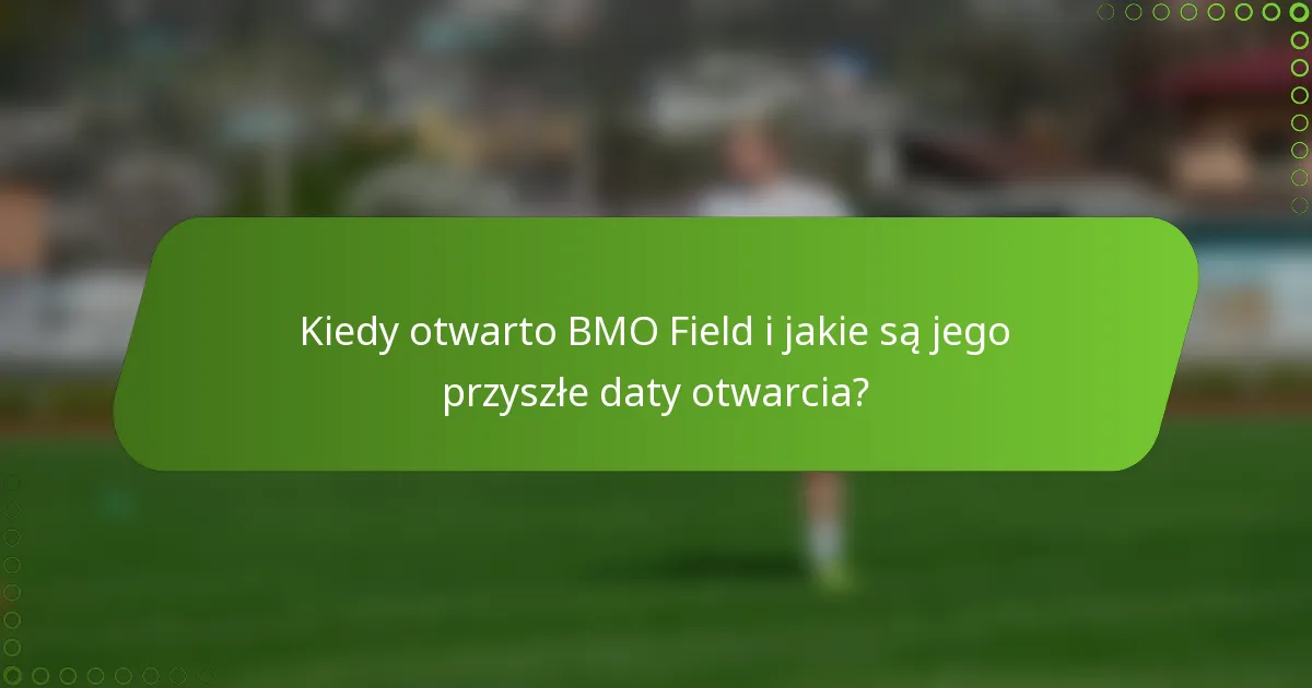 Kiedy otwarto BMO Field i jakie są jego przyszłe daty otwarcia?