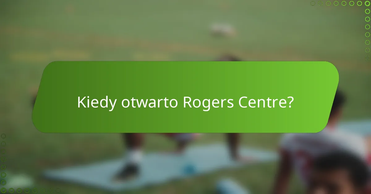 Kiedy otwarto Rogers Centre?