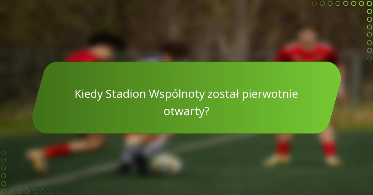 Kiedy Stadion Wspólnoty został pierwotnie otwarty?
